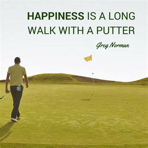Happiness Is A Long Walk With A Putter Greg Norman Golf Quote