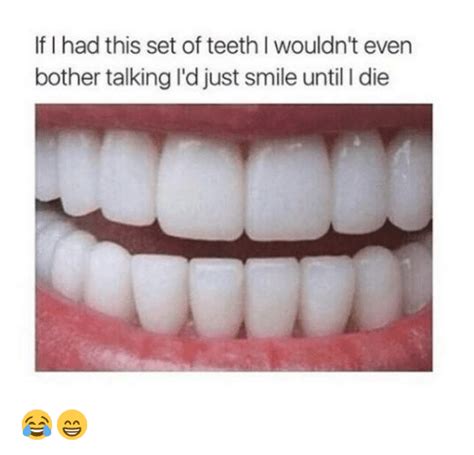 if i had this set of teeth i wouldn t even bother talking l d just smile until l die 😂😁 meme