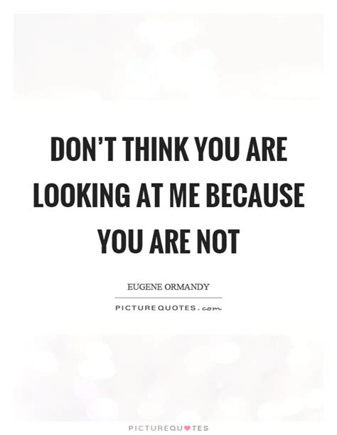 Quality means doing it right when no one is looking. Looking At Me Quotes & Sayings | Looking At Me Picture Quotes