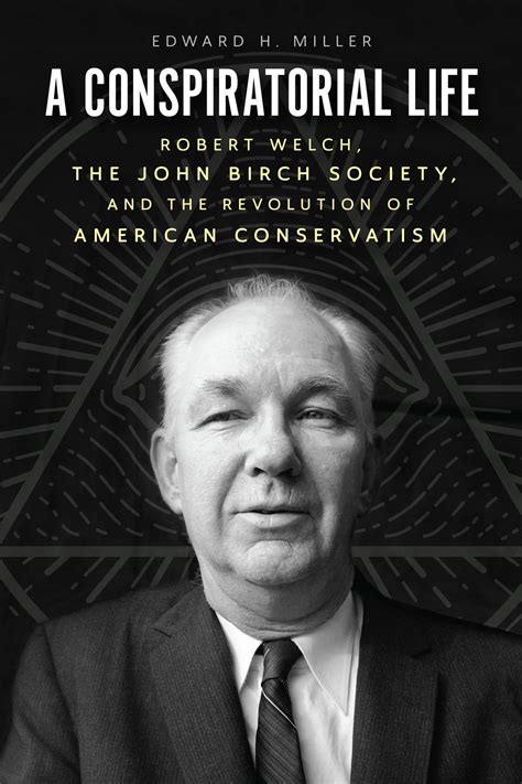 A Conspiratorial Life Robert Welch The John Birch Society And The