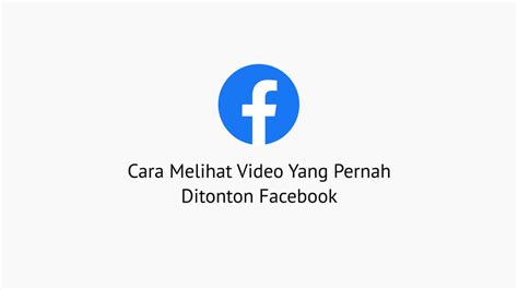 2 Cara Melihat Video Yang Pernah Ditonton Facebook