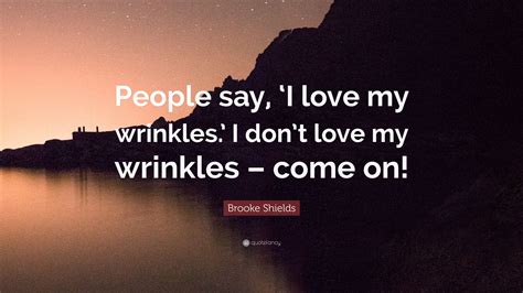 Brooke Shields Quote “people Say ‘i Love My Wrinkles I Dont Love