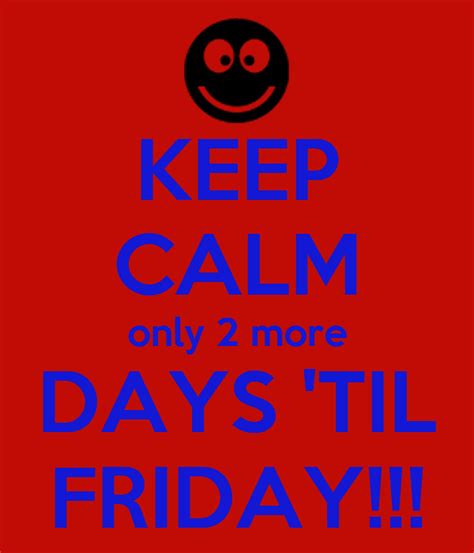 Keep Calm Only 2 More Days Til Friday Keep Calm And Carry On