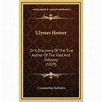 Ulysses Homer : Or a Discovery of the True Author of the Iliad and ...