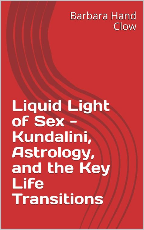 Liquid Light Of Sex Kundalini Astrology And The Key Life Transitions By Barbara Hand Clow