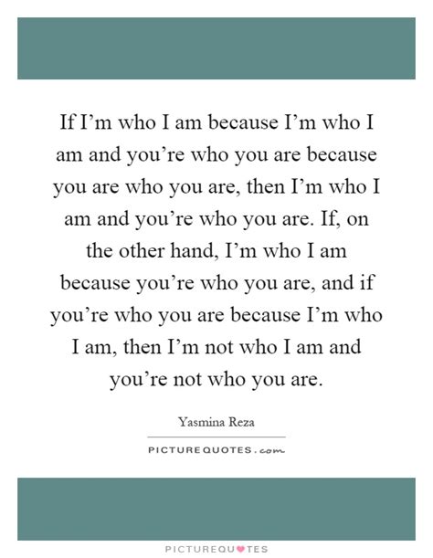 If Im Who I Am Because Im Who I Am And Youre Who You Are