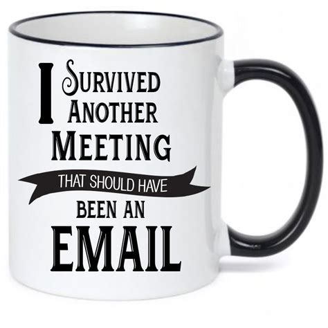 I'm not arguing coffee mug. I Survived Another Meeting that Should Have Been an Email Coffee Mug - Funny Coffee Mug - Work ...