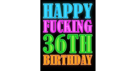 Happy Fucking 36th Birthday Better Than A Fucking Birthday Card Say