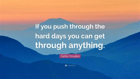 Gabby Douglas Quote If You Push Through The Hard Days You Can Get