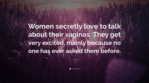 Eve Ensler Quote Women Secretly Love To Talk About Their Vaginas