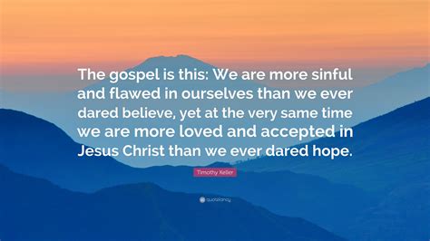 Timothy Keller Quote The Gospel Is This We Are More Sinful And