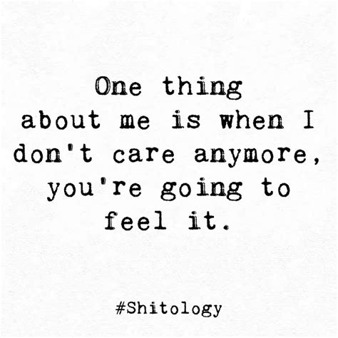 One Thing About Me Is When I Don T Care Anymore You Re Going To Feel It I Dont Care Quotes