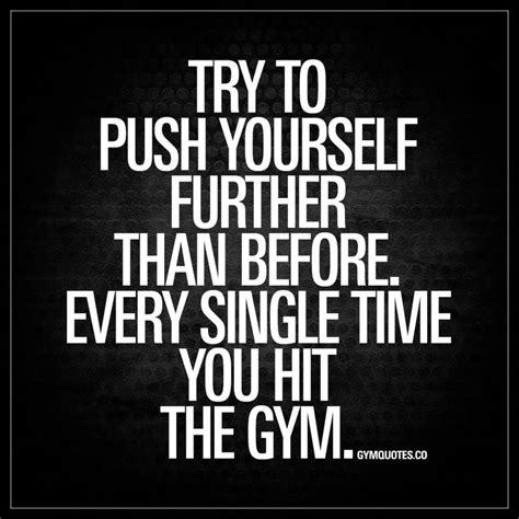 Try To Push Yourself Further Than Before Every Single Time You Hit