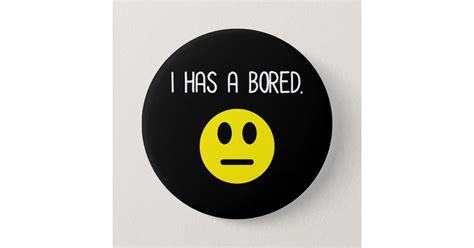I Has A Bored Funny Boredom Emoji Button Zazzle