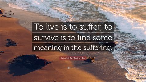 Friedrich Nietzsche Quote To Live Is To Suffer To Survive Is To Find
