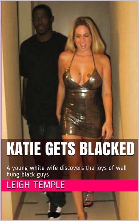 Katie Gets Blacked A Babe White Wife Discovers The Joys Of Well Hung Black Guys By Leigh