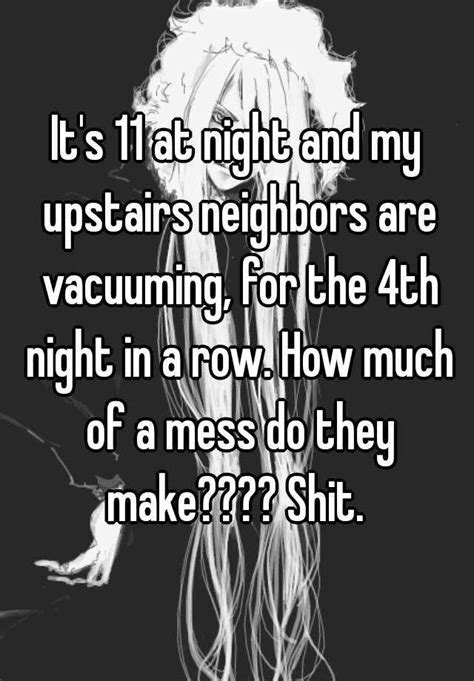 Its 11 At Night And My Upstairs Neighbors Are Vacuuming For The 4th Night In A Row How Much