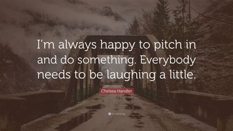 Chelsea Handler Quote “im Always Happy To Pitch In And Do Something
