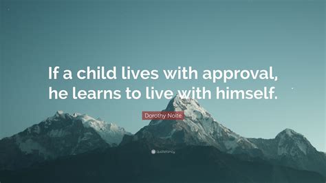 Dorothy Nolte Quote If A Child Lives With Approval He Learns To Live