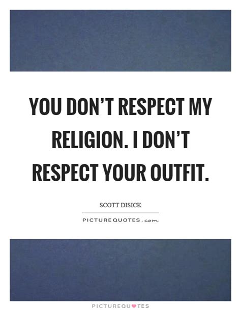 you don t respect my religion i don t respect your outfit picture quotes
