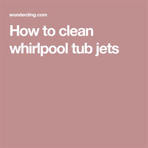 Does anyone have experience they can. How to clean whirlpool tub jets