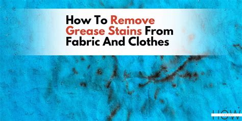 How To Remove Grease Stains From Fabric And Clothes Using Tried And