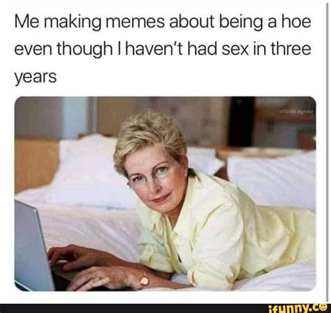 me making memes about being a hoe even though i haven t had sex in three years ifunny brazil