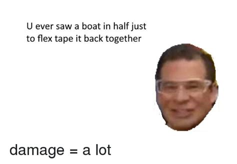 U Ever Saw A Boat In Half Just To Flex Tape It Back Together Flexing