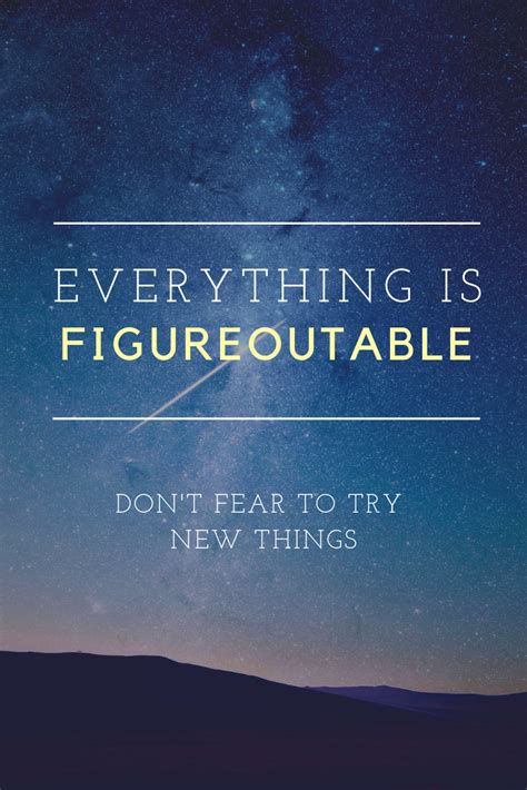 Dont Fear To Try New Things Everything Is Figureoutable You Will