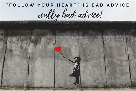 Follow Your Heart Is Bad Advice Really Bad Advice Re Post