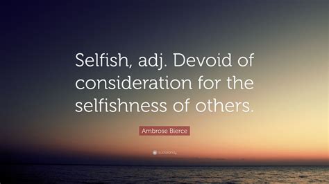 Ambrose Bierce Quote Selfish Adj Devoid Of Consideration For The