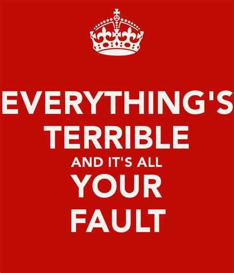 You see characters blaming themselves for major messes fairly often, especially when they're not the … frequent replies: Everything Is My Fault Quotes. QuotesGram