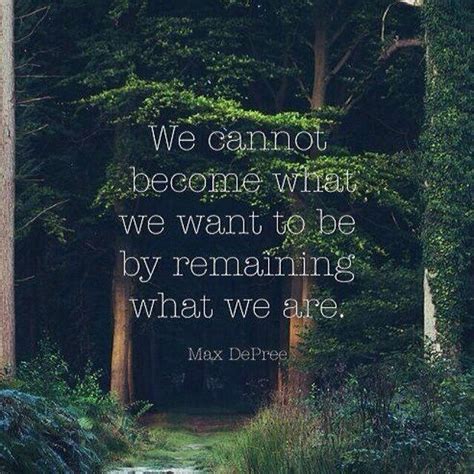 We Cannot Become What We Want To Be By Remaining What We Are Words
