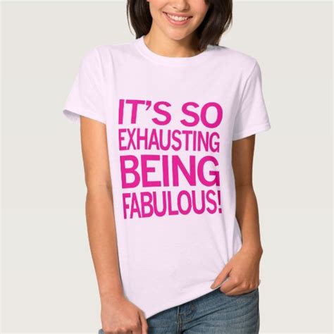 Its So Exhausting Being Fabulous T Shirt Zazzle
