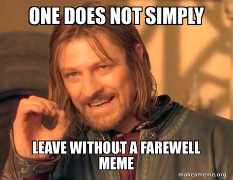One Does Not Simply Leave Without A Farewell Meme One Does Not Simply