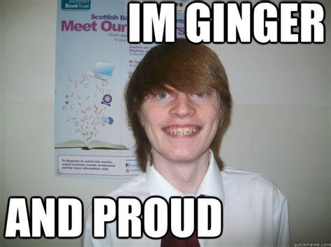Im Ginger And Proud Ginger And Proud Quickmeme