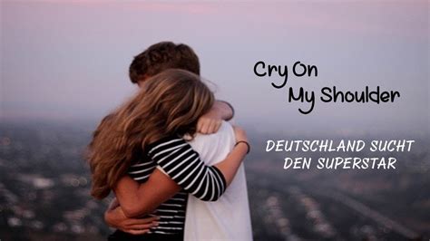 Cry On My Shoulder Deutschland Sucht Den Superstar