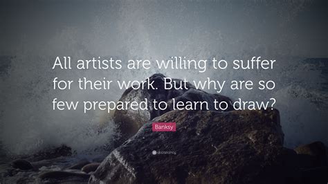 Banksy Quote All Artists Are Willing To Suffer For Their Work But
