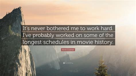 Kevin Costner Quote Its Never Bothered Me To Work Hard Ive