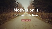 Denis Waitley Quote: “Motivation is motive in action.”