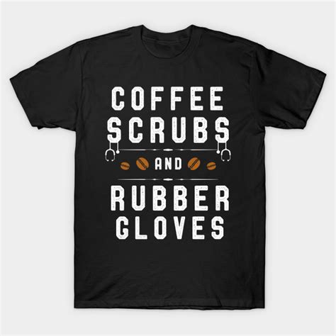 Coffee Scrubs And Rubber Gloves Funny Nurses Funny Nurse Quotes T