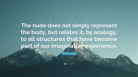 Kenneth Clark Quote The Nude Does Not Simply Represent The Body But Relates It By Analogy
