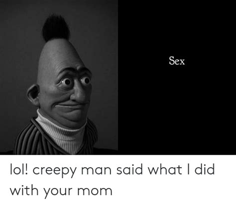 sex lol creepy man said what i did with your mom creepy meme on me me