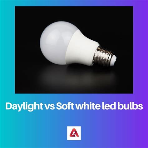 Daylight Vs Soft White Led Bulbs Perbedaan Dan Perbandingan