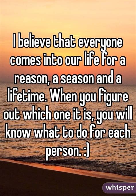 I Believe That Everyone Comes Into Our Life For A Reason A Season And