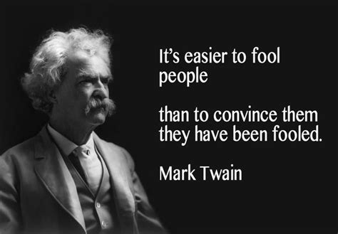 Its Easier To Fool People Than To Convince Them They Have Been Fooled