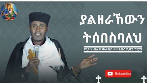 ያልዘራኸውን ትሰበስባለህ እጹብ ድንቅ ትምህርት በመጋቤ ብሉይ ወሐዲስ አባ ገኪዳን ግርማ Aba