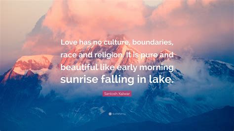 Santosh Kalwar Quote “love Has No Culture Boundaries Race And