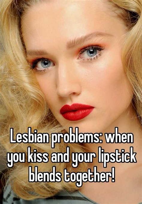 Lesbian Problems When You Kiss And Your Lipstick Blends Together