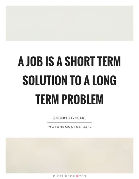 A Job Is A Short Term Solution To A Long Term Problem Picture Quotes